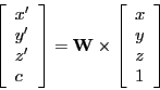 \begin{displaymath}
\left [ \begin{array}{l}
{x'} \\
{y'} \\
{z'} \\
c
\end{...
...begin{array}{l}
{x} \\
{y} \\
{z} \\
1
\end{array} \right ]
\end{displaymath}