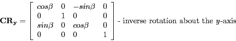 \begin{displaymath}
\mathbf{CR_{y}} =
\left [ \begin{array}{llll}
cos\beta & 0 ...
...} \right ] \textrm{- inverse rotation about the \emph{y}-axis}
\end{displaymath}