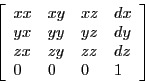 \begin{displaymath}
\left [ \begin{array}{llll}
xx & xy & xz & dx \\
yx & yy ...
...\\
zx & zy & zz & dz \\
0 & 0 & 0 & 1
\end{array} \right ]
\end{displaymath}