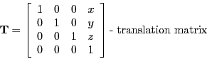 \begin{displaymath}
\mathbf{T} =
\left[ \begin{array}{llll}
1 & 0 & 0 & x \\
0...
... 0 & 0 & 1
\end{array} \right ] \textrm{- translation matrix}
\end{displaymath}