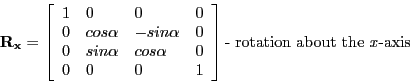 \begin{displaymath}
\mathbf{R_{x}} =
\left [ \begin{array}{llll}
1 & 0 & 0 & 0 ...
...nd{array} \right ] \textrm{- rotation about the \emph{x}-axis}
\end{displaymath}