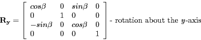 \begin{displaymath}
\mathbf{R_{y}} =
\left [ \begin{array}{llll}
cos\beta & 0 &...
...nd{array} \right ] \textrm{- rotation about the \emph{y}-axis}
\end{displaymath}