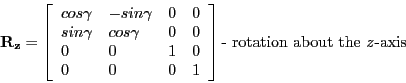 \begin{displaymath}
\mathbf{R_{z}} =
\left [ \begin{array}{llll}
cos\gamma & -s...
...nd{array} \right ] \textrm{- rotation about the \emph{z}-axis}
\end{displaymath}